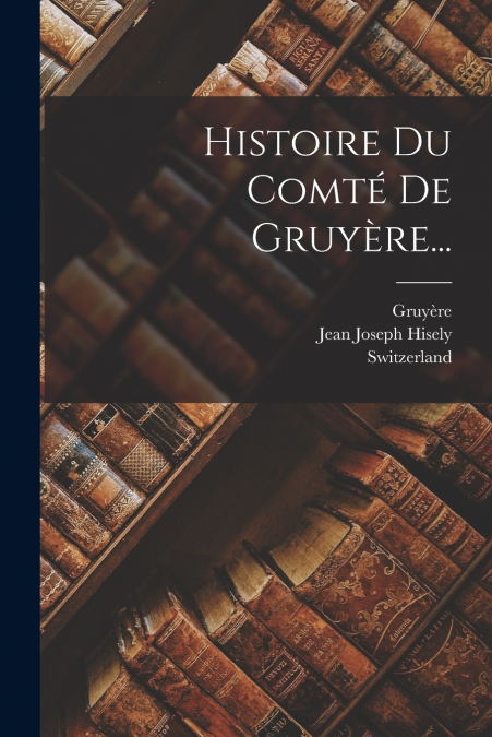 Histoire Du Comté De Gruyère...