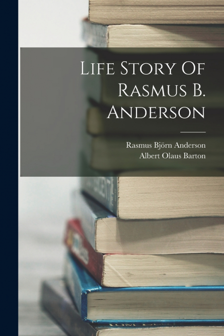 Life Story Of Rasmus B. Anderson