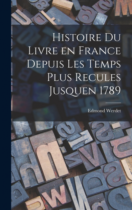 Histoire du Livre en France Depuis les Temps Plus Recules Jusquen 1789