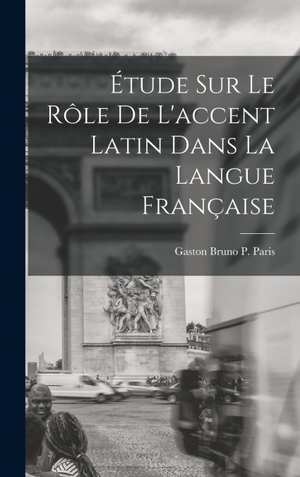 Étude sur le Rôle de L’accent Latin dans la Langue Française