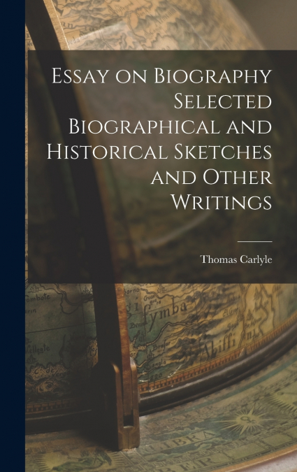 Essay on Biography Selected Biographical and Historical Sketches and Other Writings