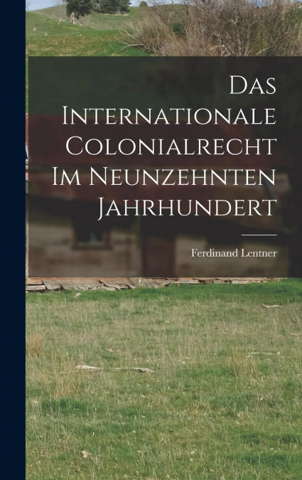 Das Internationale Colonialrecht im Neunzehnten Jahrhundert