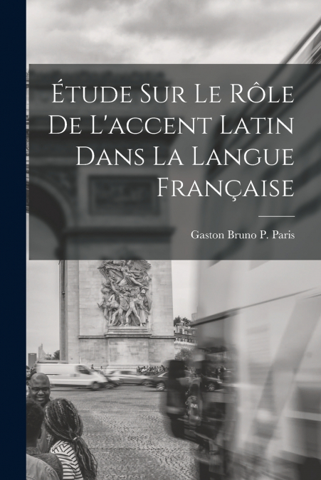 Étude sur le Rôle de L’accent Latin dans la Langue Française