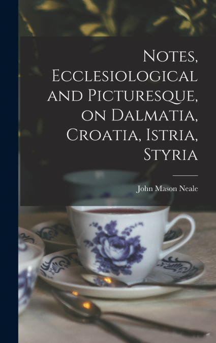 Notes, Ecclesiological and Picturesque, on Dalmatia, Croatia, Istria, Styria