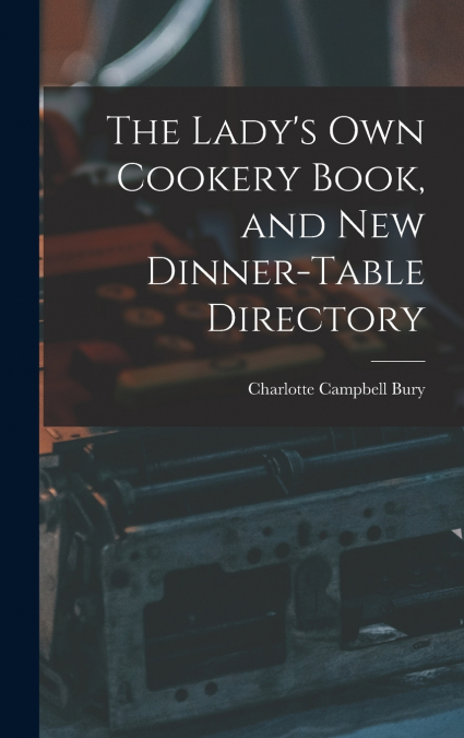 The Lady’s Own Cookery Book, and New Dinner-table Directory