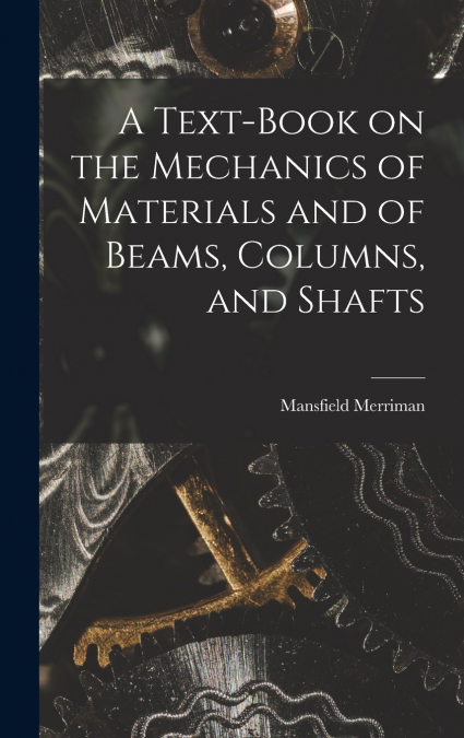 A Text-Book on the Mechanics of Materials and of Beams, Columns, and Shafts