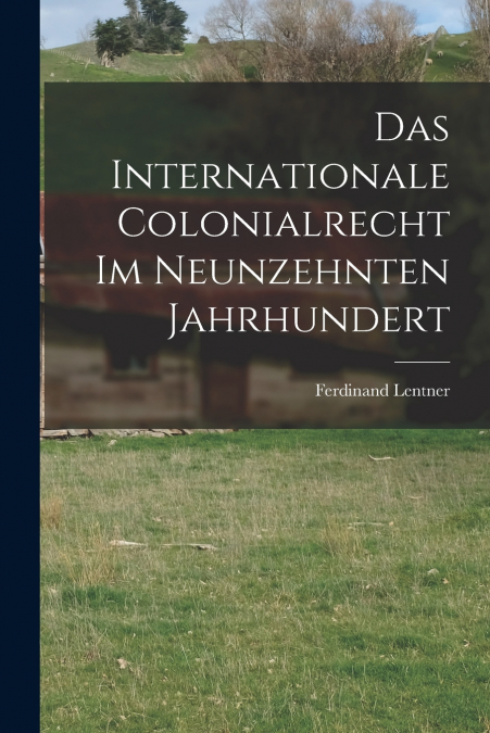 Das Internationale Colonialrecht im Neunzehnten Jahrhundert