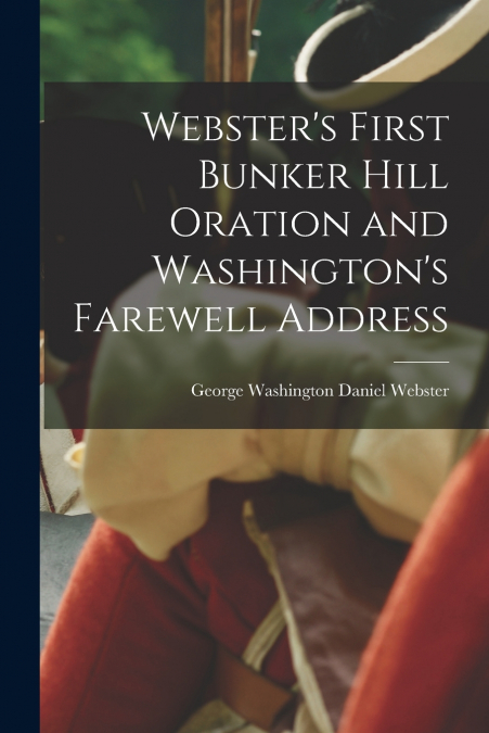 Webster’s First Bunker Hill Oration and Washington’s Farewell Address