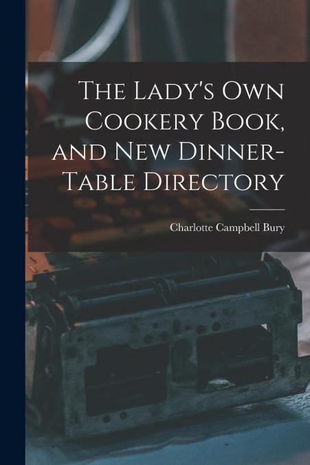 The Lady’s Own Cookery Book, and New Dinner-table Directory