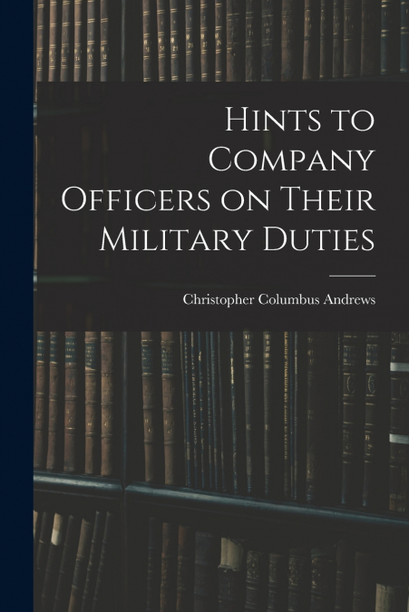 Hints to Company Officers on Their Military Duties