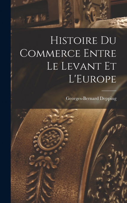 Histoire du Commerce Entre le Levant et L’Europe