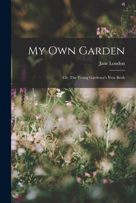 My Own Garden; or, The Young Gardener’s Year Book