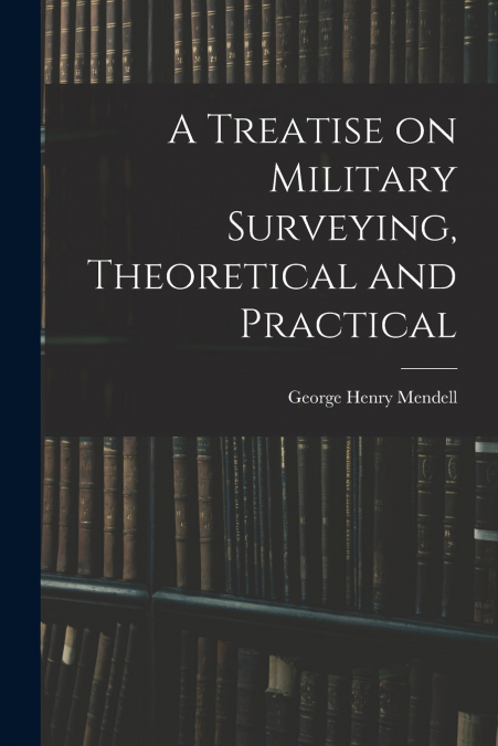 A Treatise on Military Surveying, Theoretical and Practical