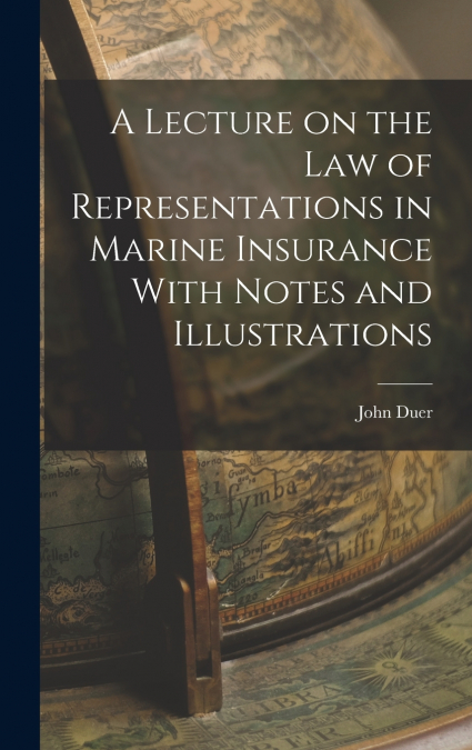 A Lecture on the Law of Representations in Marine Insurance With Notes and Illustrations