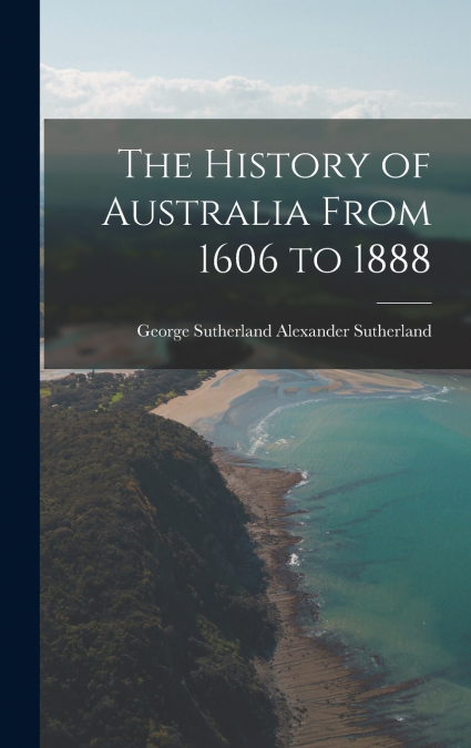 The History of Australia From 1606 to 1888