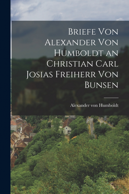 Briefe von Alexander von Humboldt an Christian Carl Josias Freiherr von Bunsen