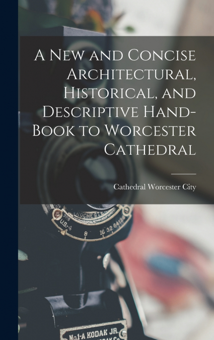 A New and Concise Architectural, Historical, and Descriptive Hand-Book to Worcester Cathedral