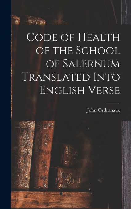 Code of Health of the School of Salernum Translated Into English Verse