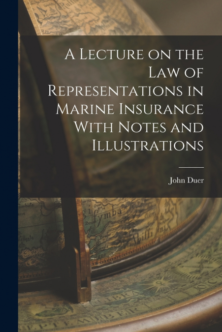A Lecture on the Law of Representations in Marine Insurance With Notes and Illustrations