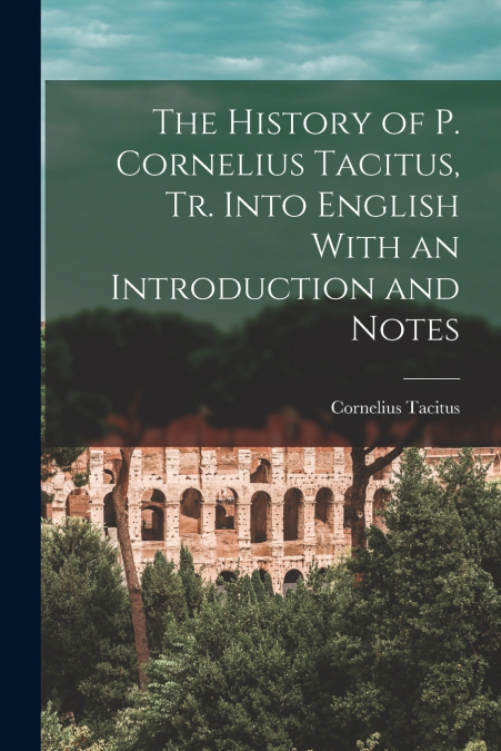 The History of P. Cornelius Tacitus, Tr. Into English With an Introduction and Notes