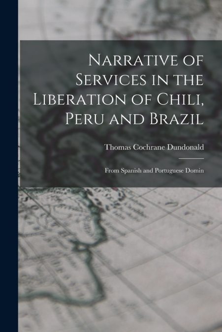 Narrative of Services in the Liberation of Chili, Peru and Brazil