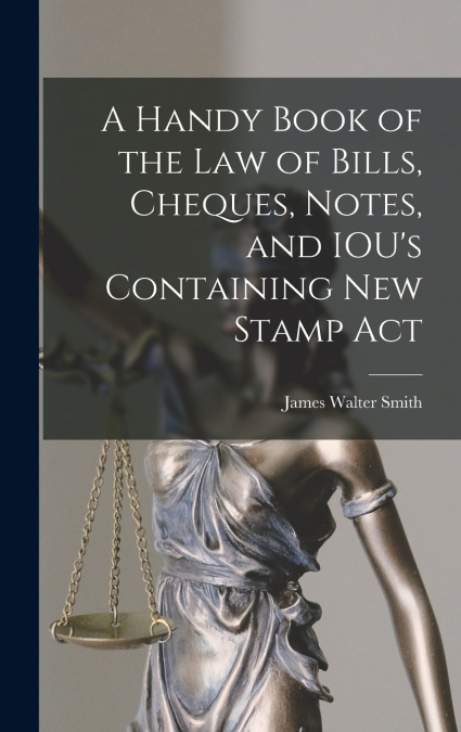 A Handy Book of the Law of Bills, Cheques, Notes, and IOU’s Containing New Stamp Act