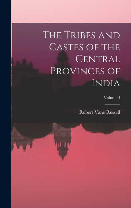The Tribes and Castes of the Central Provinces of India; Volume I