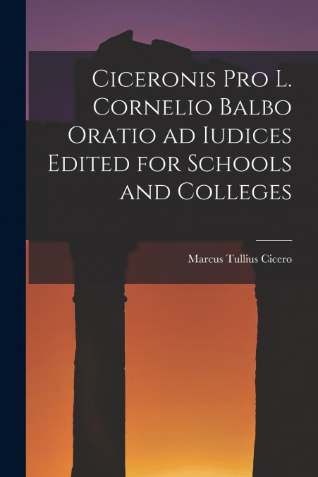 Ciceronis Pro L. Cornelio Balbo Oratio ad Iudices Edited for Schools and Colleges