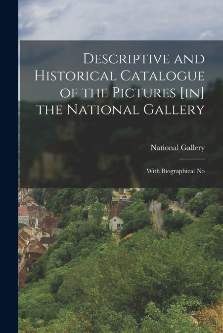 Descriptive and Historical Catalogue of the Pictures [in] the National Gallery