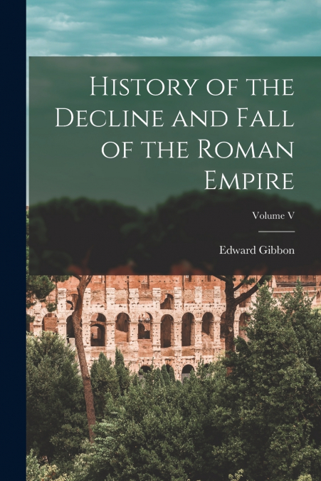 History of the Decline and Fall of the Roman Empire; Volume V