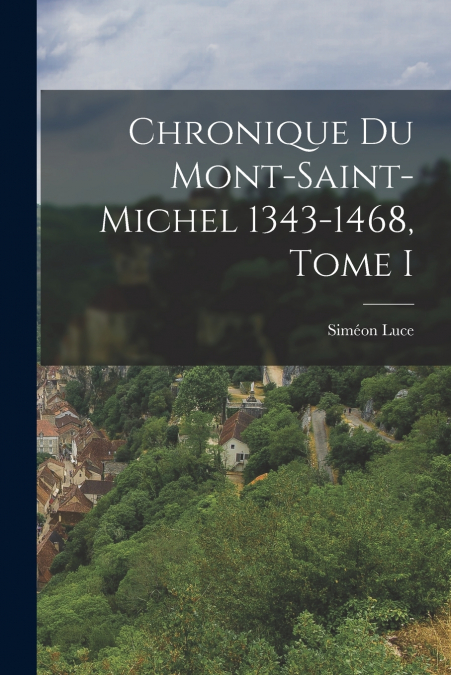 Chronique du Mont-Saint-Michel 1343-1468, Tome I