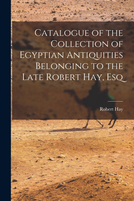 Catalogue of the Collection of Egyptian Antiquities Belonging to the Late Robert Hay, Esq