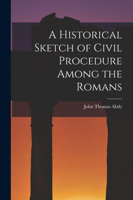 A Historical Sketch of Civil Procedure Among the Romans