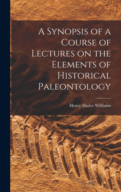 A Synopsis of a Course of Lectures on the Elements of Historical Paleontology