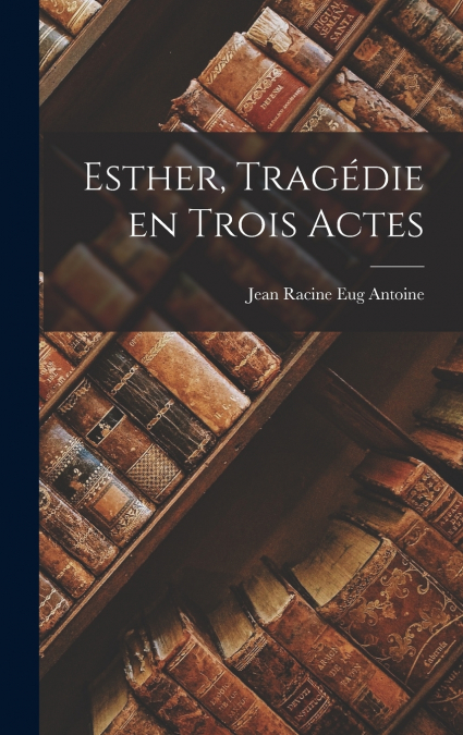 Esther, Tragédie en Trois Actes