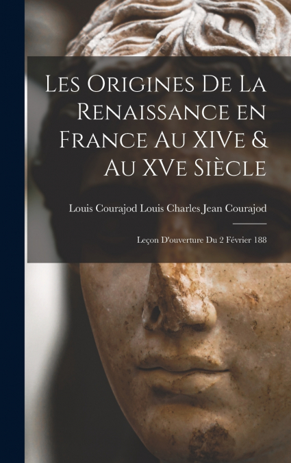 Les Origines de la Renaissance en France au XIVe & au XVe Siècle