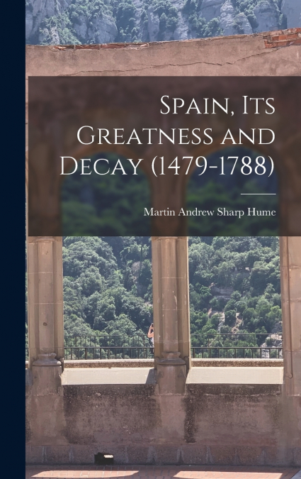 Spain, Its Greatness and Decay (1479-1788)