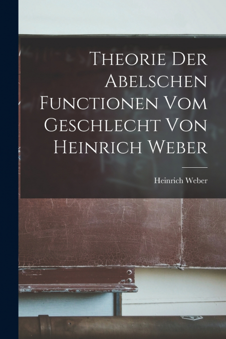 Theorie der Abelschen Functionen vom Geschlecht von Heinrich Weber