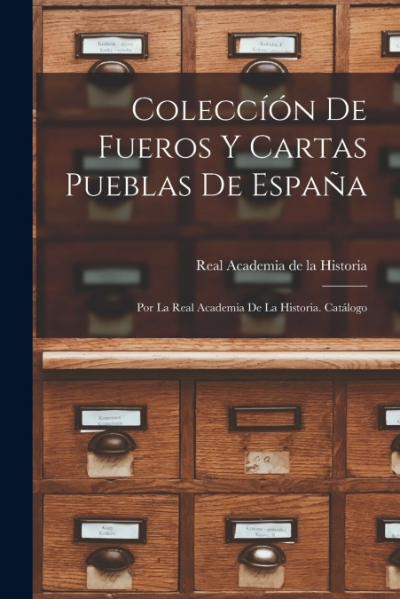 Coleccíón de Fueros y Cartas Pueblas de España; por la Real Academia de la Historia. Catálogo