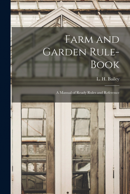 Farm and Garden Rule-book; A Manual of Ready Rules and Reference