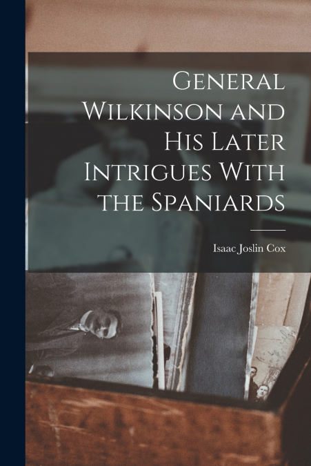 General Wilkinson and His Later Intrigues With the Spaniards