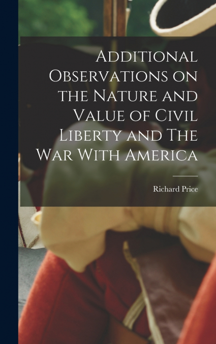 Additional Observations on the Nature and Value of Civil Liberty and The War With America