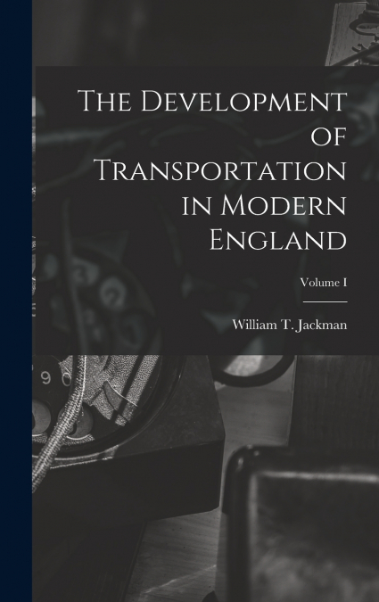 The Development of Transportation in Modern England; Volume I