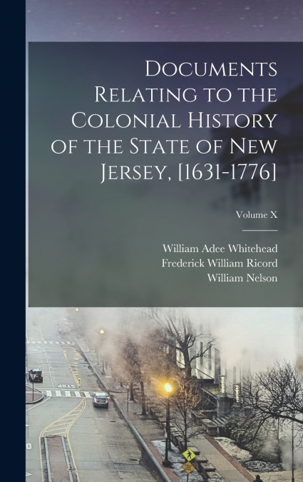 Documents Relating to the Colonial History of the State of New Jersey, [1631-1776]; Volume X