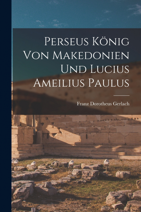 Perseus König von Makedonien und Lucius Ameilius Paulus