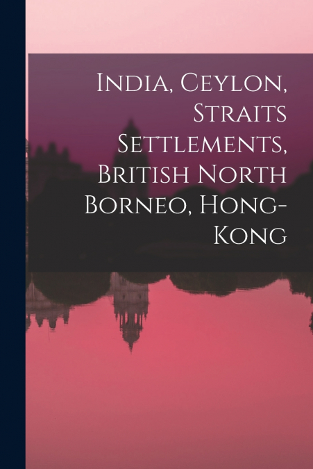 India, Ceylon, Straits Settlements, British North Borneo, Hong-Kong