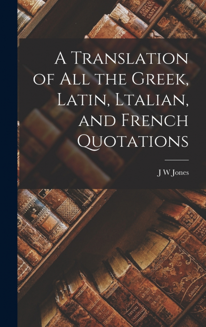 A Translation of all the Greek, Latin, Ltalian, and French Quotations