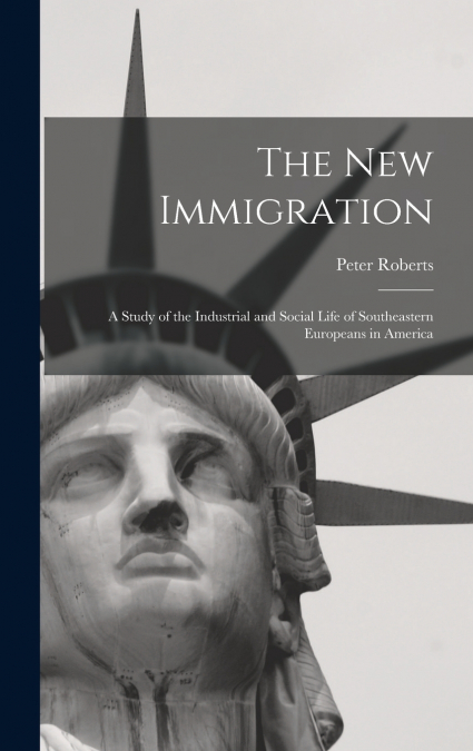 The new Immigration; a Study of the Industrial and Social Life of Southeastern Europeans in America