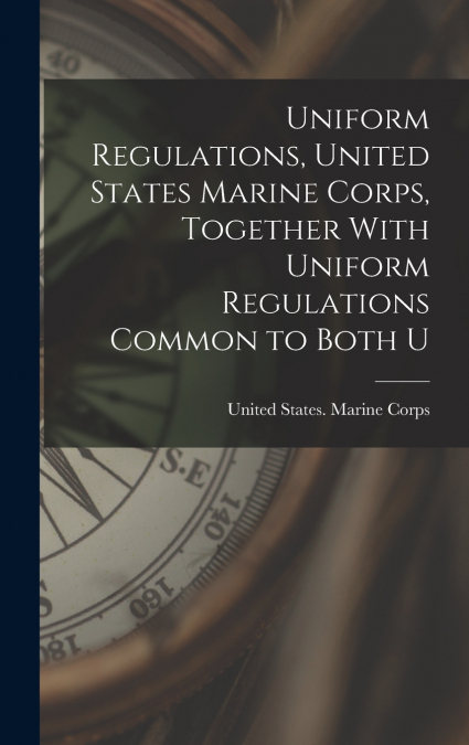 Uniform Regulations, United States Marine Corps, Together With Uniform Regulations Common to Both U