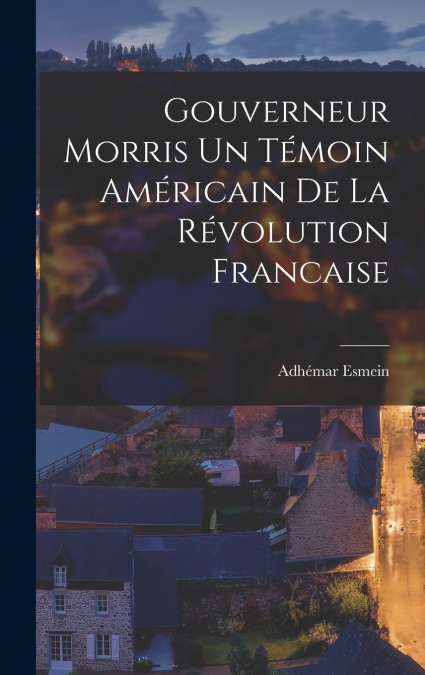 Gouverneur Morris un témoin américain de la révolution francaise